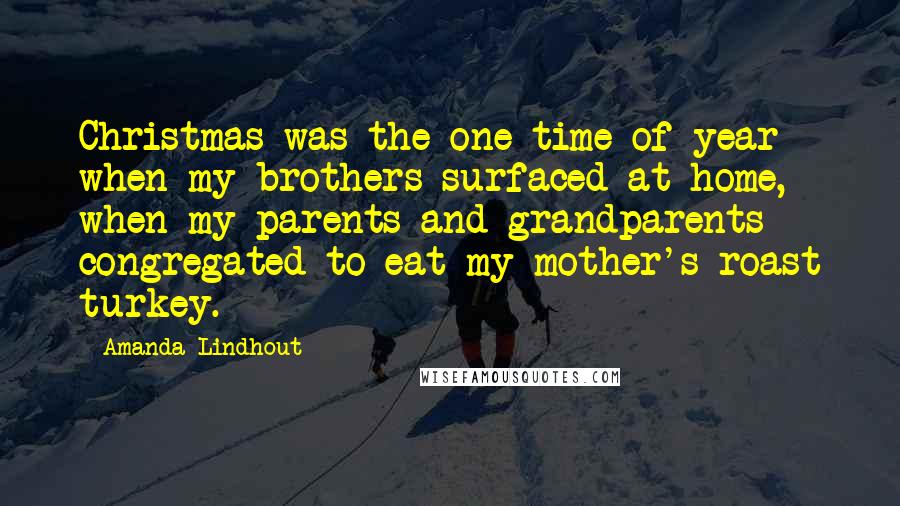 Amanda Lindhout Quotes: Christmas was the one time of year when my brothers surfaced at home, when my parents and grandparents congregated to eat my mother's roast turkey.