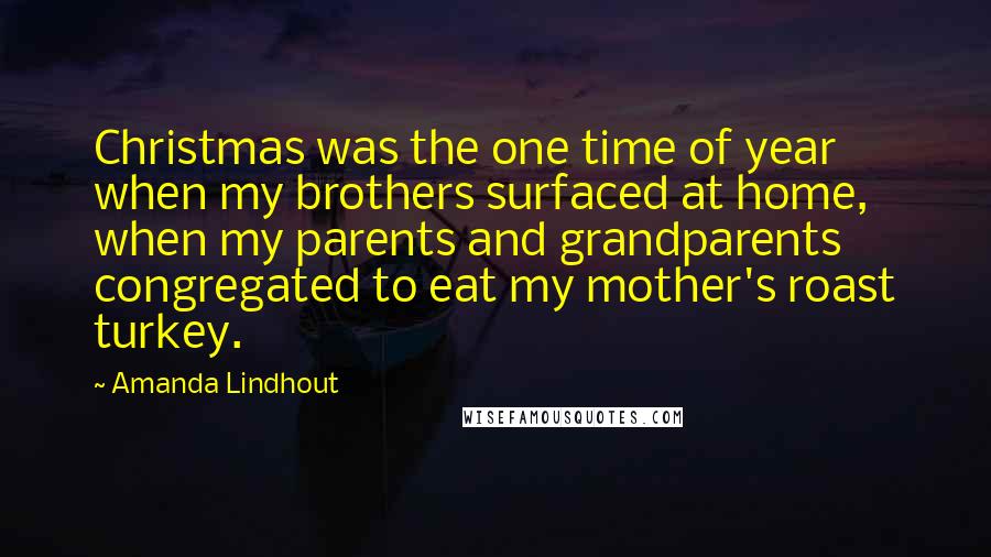 Amanda Lindhout Quotes: Christmas was the one time of year when my brothers surfaced at home, when my parents and grandparents congregated to eat my mother's roast turkey.