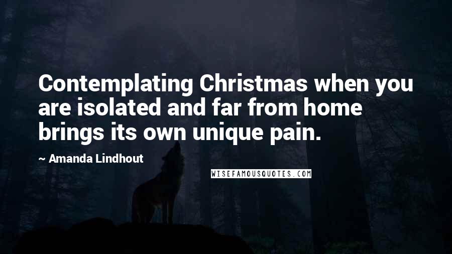 Amanda Lindhout Quotes: Contemplating Christmas when you are isolated and far from home brings its own unique pain.