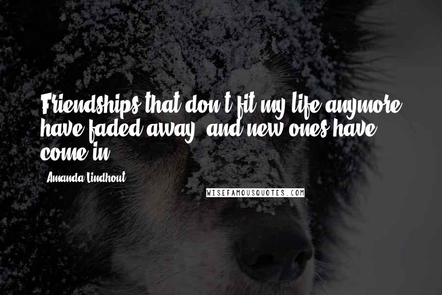 Amanda Lindhout Quotes: Friendships that don't fit my life anymore have faded away, and new ones have come in.