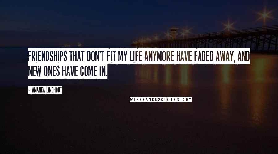Amanda Lindhout Quotes: Friendships that don't fit my life anymore have faded away, and new ones have come in.