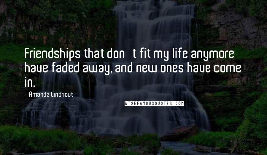 Amanda Lindhout Quotes: Friendships that don't fit my life anymore have faded away, and new ones have come in.