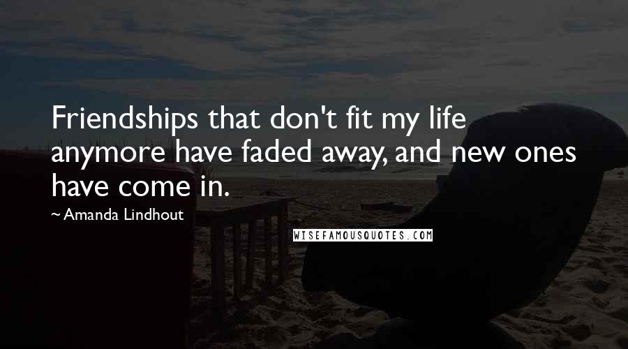 Amanda Lindhout Quotes: Friendships that don't fit my life anymore have faded away, and new ones have come in.