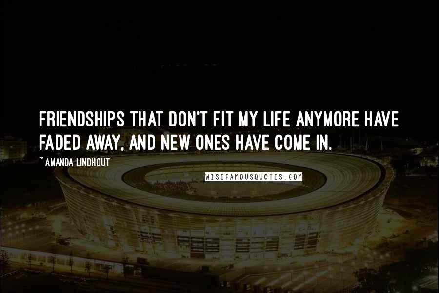 Amanda Lindhout Quotes: Friendships that don't fit my life anymore have faded away, and new ones have come in.