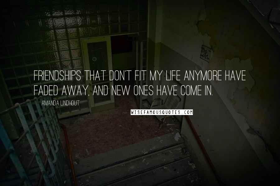 Amanda Lindhout Quotes: Friendships that don't fit my life anymore have faded away, and new ones have come in.