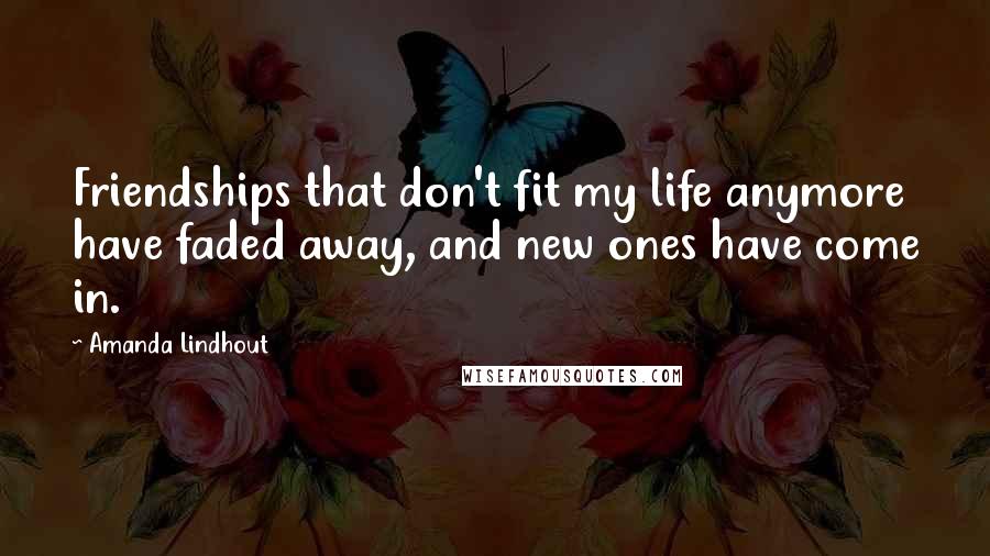 Amanda Lindhout Quotes: Friendships that don't fit my life anymore have faded away, and new ones have come in.