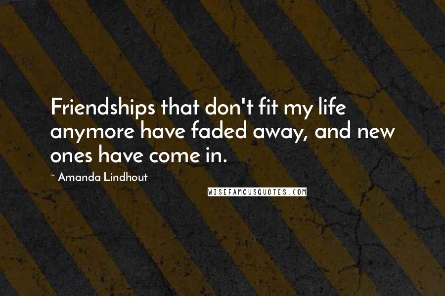 Amanda Lindhout Quotes: Friendships that don't fit my life anymore have faded away, and new ones have come in.