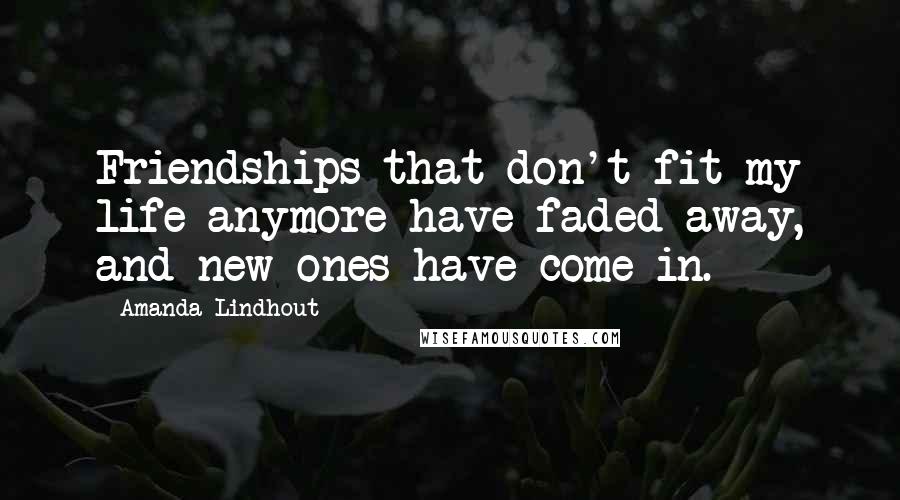 Amanda Lindhout Quotes: Friendships that don't fit my life anymore have faded away, and new ones have come in.