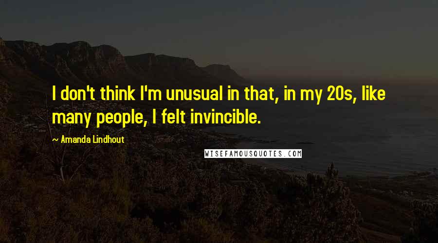 Amanda Lindhout Quotes: I don't think I'm unusual in that, in my 20s, like many people, I felt invincible.