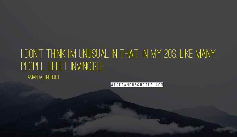 Amanda Lindhout Quotes: I don't think I'm unusual in that, in my 20s, like many people, I felt invincible.