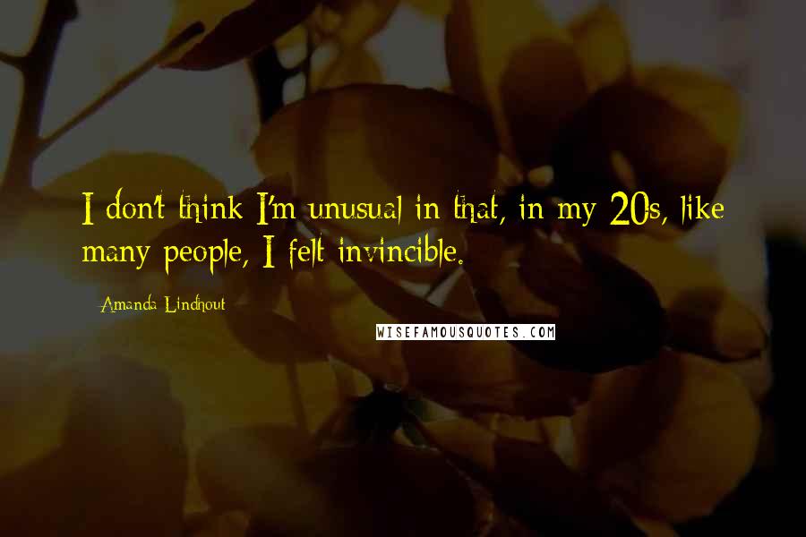 Amanda Lindhout Quotes: I don't think I'm unusual in that, in my 20s, like many people, I felt invincible.