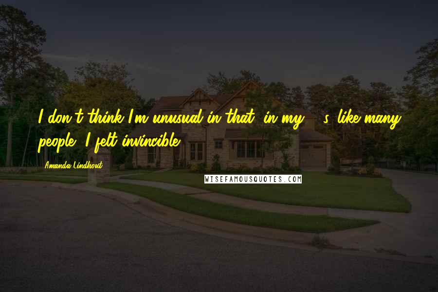 Amanda Lindhout Quotes: I don't think I'm unusual in that, in my 20s, like many people, I felt invincible.