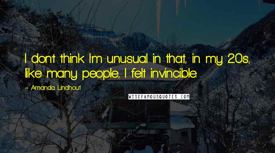 Amanda Lindhout Quotes: I don't think I'm unusual in that, in my 20s, like many people, I felt invincible.