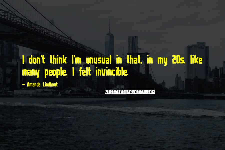 Amanda Lindhout Quotes: I don't think I'm unusual in that, in my 20s, like many people, I felt invincible.