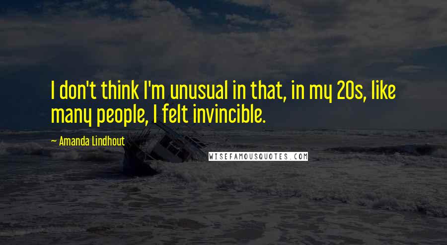 Amanda Lindhout Quotes: I don't think I'm unusual in that, in my 20s, like many people, I felt invincible.