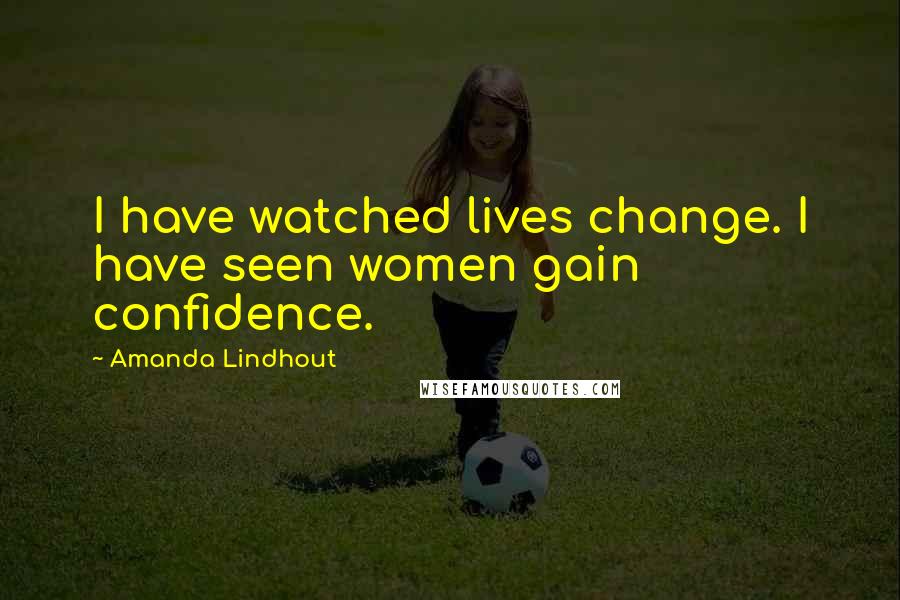 Amanda Lindhout Quotes: I have watched lives change. I have seen women gain confidence.