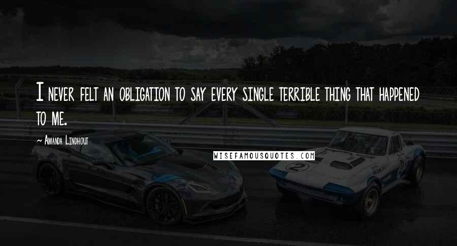 Amanda Lindhout Quotes: I never felt an obligation to say every single terrible thing that happened to me.