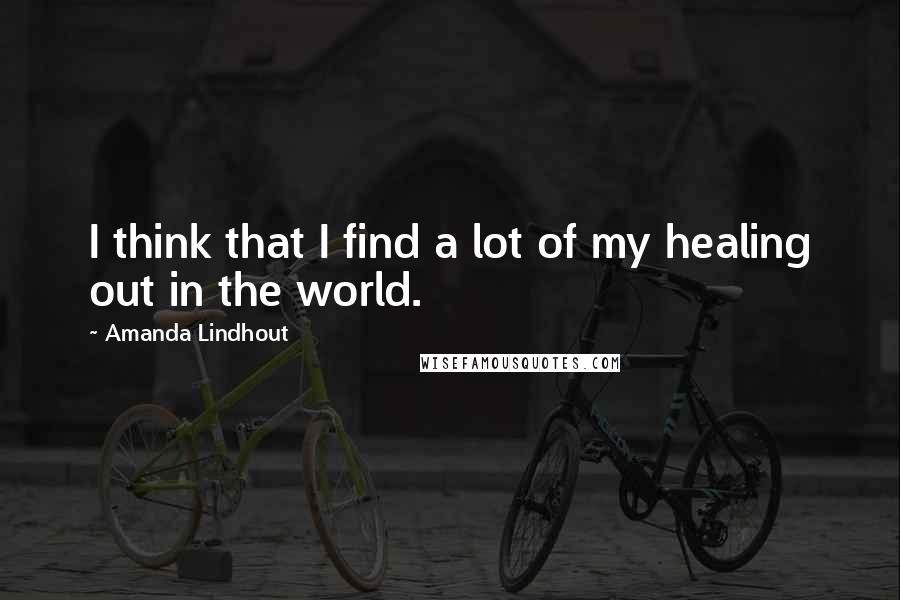 Amanda Lindhout Quotes: I think that I find a lot of my healing out in the world.