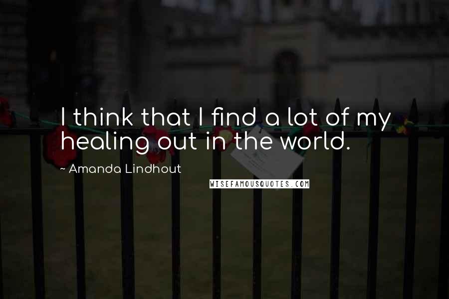 Amanda Lindhout Quotes: I think that I find a lot of my healing out in the world.