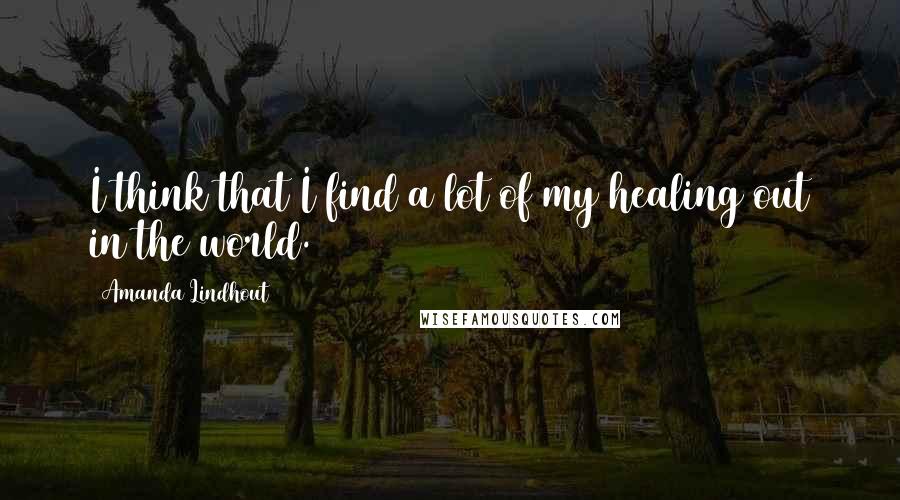 Amanda Lindhout Quotes: I think that I find a lot of my healing out in the world.