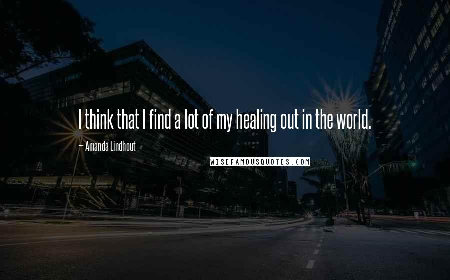 Amanda Lindhout Quotes: I think that I find a lot of my healing out in the world.