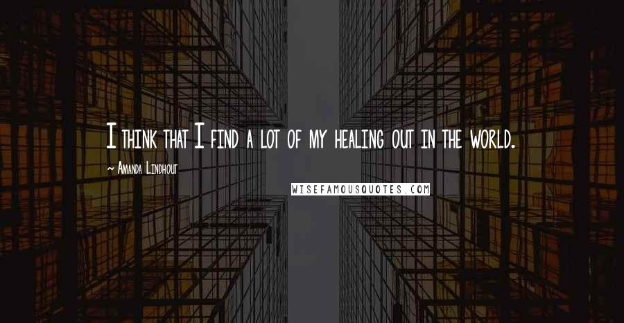 Amanda Lindhout Quotes: I think that I find a lot of my healing out in the world.