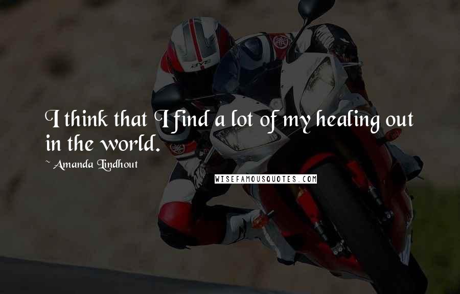 Amanda Lindhout Quotes: I think that I find a lot of my healing out in the world.