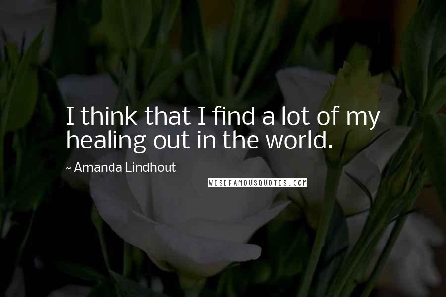 Amanda Lindhout Quotes: I think that I find a lot of my healing out in the world.