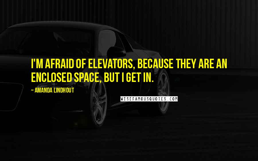 Amanda Lindhout Quotes: I'm afraid of elevators, because they are an enclosed space, but I get in.