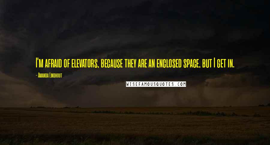 Amanda Lindhout Quotes: I'm afraid of elevators, because they are an enclosed space, but I get in.