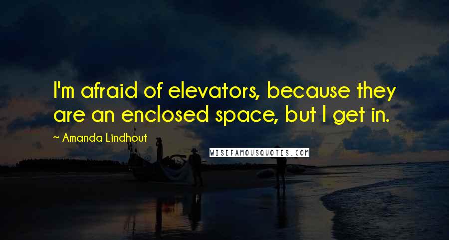 Amanda Lindhout Quotes: I'm afraid of elevators, because they are an enclosed space, but I get in.