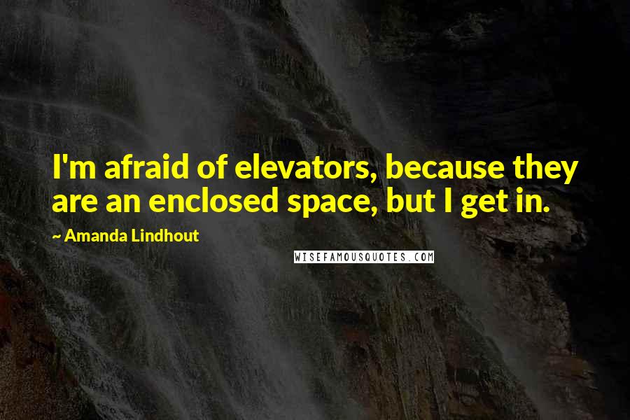 Amanda Lindhout Quotes: I'm afraid of elevators, because they are an enclosed space, but I get in.