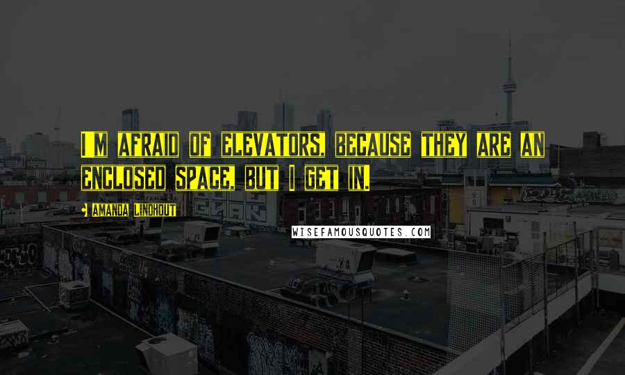 Amanda Lindhout Quotes: I'm afraid of elevators, because they are an enclosed space, but I get in.