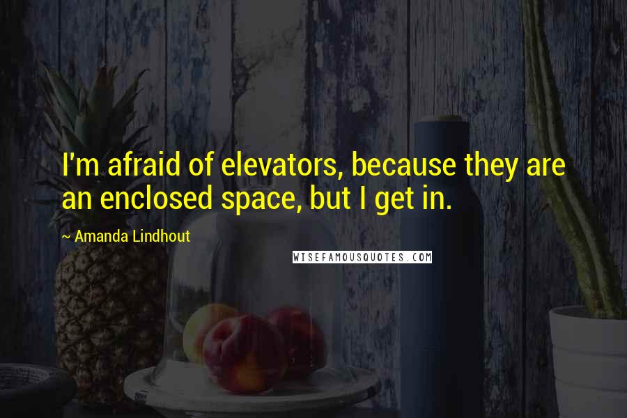 Amanda Lindhout Quotes: I'm afraid of elevators, because they are an enclosed space, but I get in.