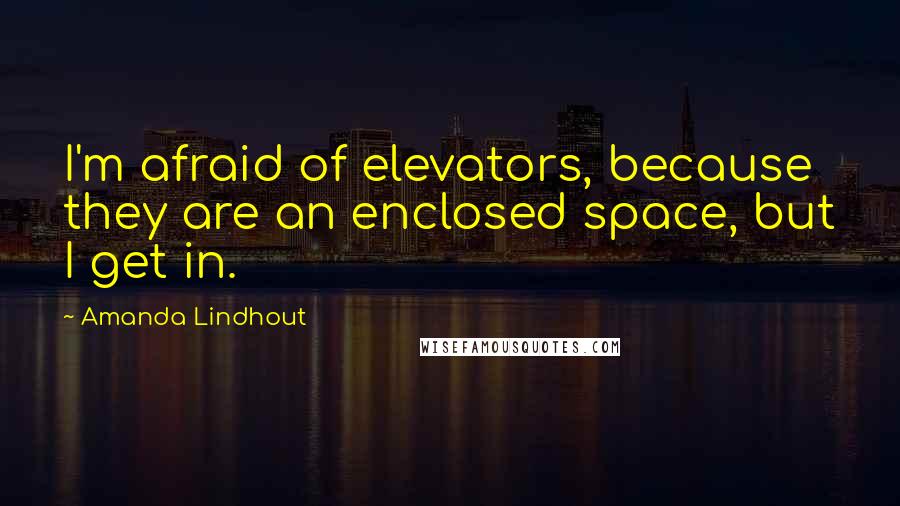 Amanda Lindhout Quotes: I'm afraid of elevators, because they are an enclosed space, but I get in.