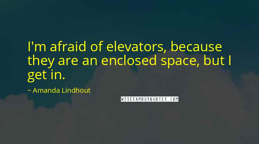 Amanda Lindhout Quotes: I'm afraid of elevators, because they are an enclosed space, but I get in.