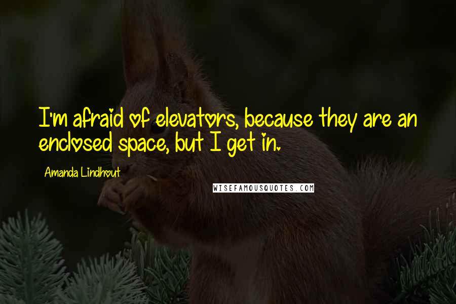 Amanda Lindhout Quotes: I'm afraid of elevators, because they are an enclosed space, but I get in.