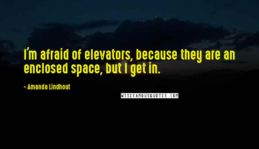 Amanda Lindhout Quotes: I'm afraid of elevators, because they are an enclosed space, but I get in.