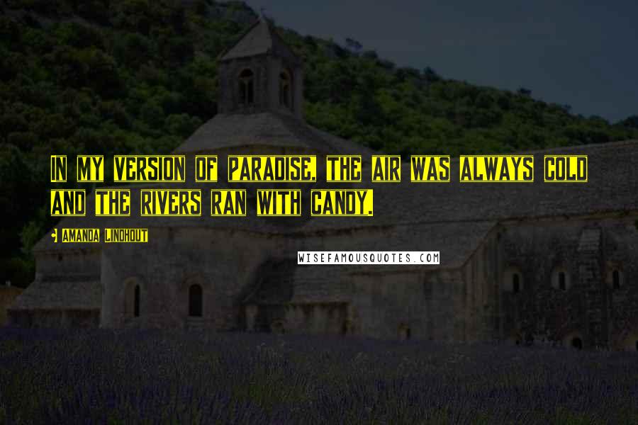 Amanda Lindhout Quotes: In my version of paradise, the air was always cold and the rivers ran with candy.