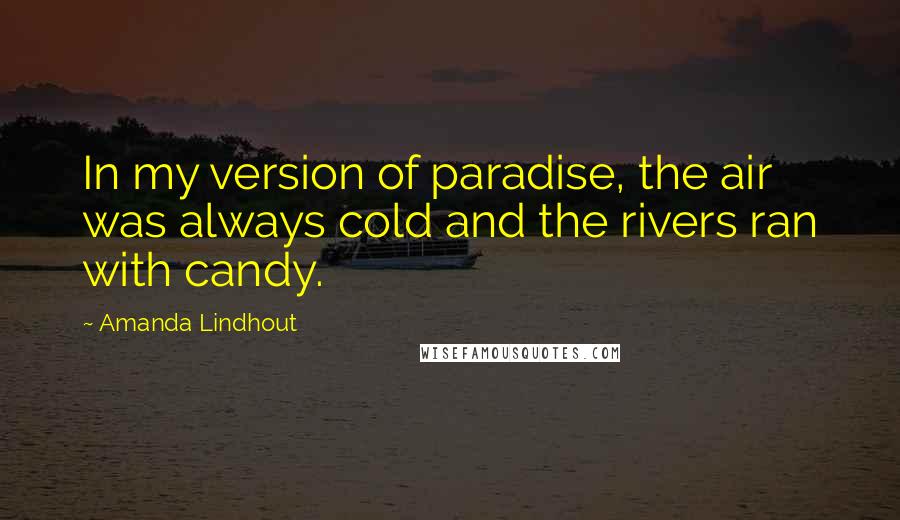 Amanda Lindhout Quotes: In my version of paradise, the air was always cold and the rivers ran with candy.