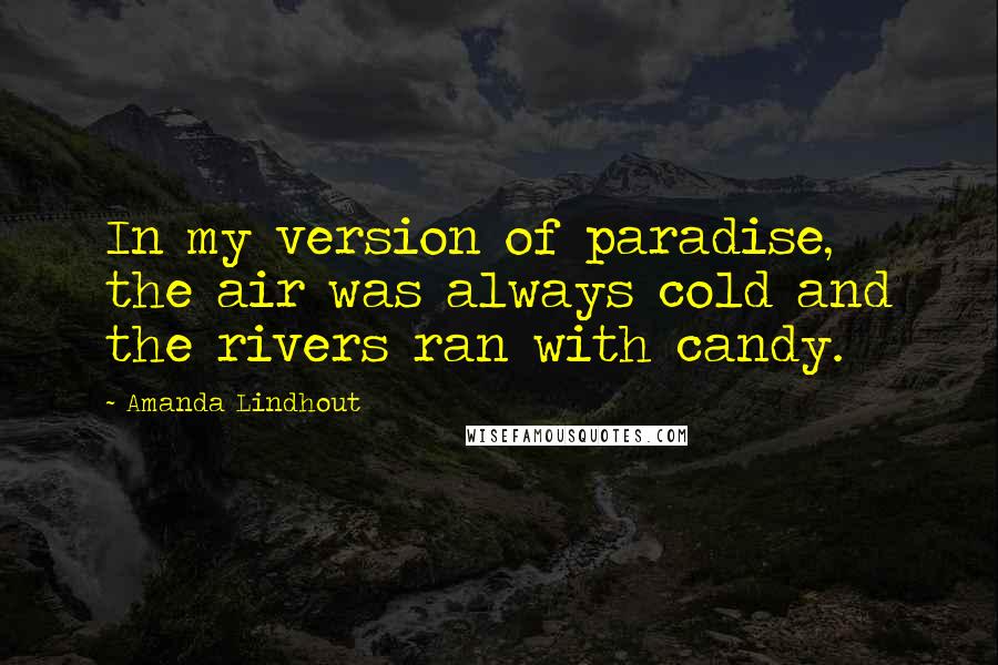 Amanda Lindhout Quotes: In my version of paradise, the air was always cold and the rivers ran with candy.