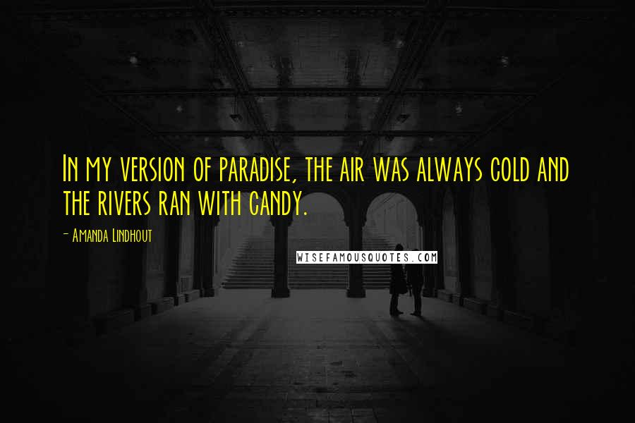 Amanda Lindhout Quotes: In my version of paradise, the air was always cold and the rivers ran with candy.