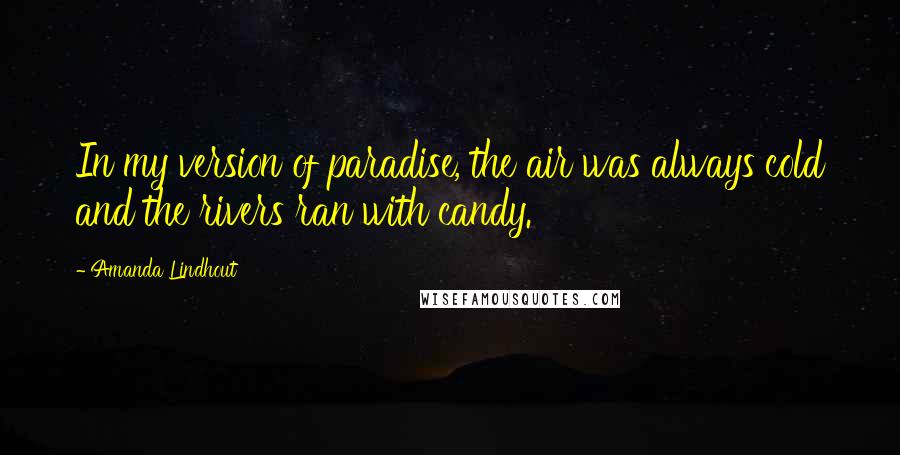 Amanda Lindhout Quotes: In my version of paradise, the air was always cold and the rivers ran with candy.