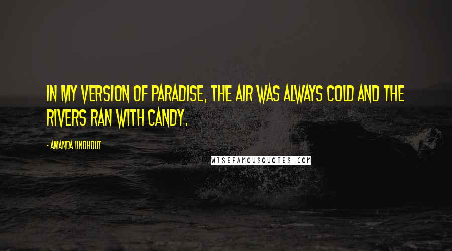 Amanda Lindhout Quotes: In my version of paradise, the air was always cold and the rivers ran with candy.