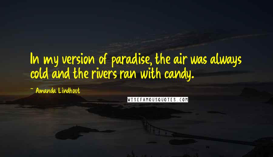 Amanda Lindhout Quotes: In my version of paradise, the air was always cold and the rivers ran with candy.