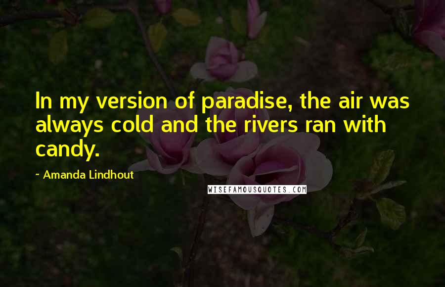 Amanda Lindhout Quotes: In my version of paradise, the air was always cold and the rivers ran with candy.