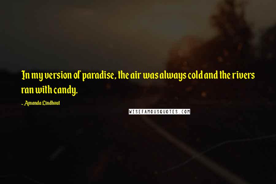 Amanda Lindhout Quotes: In my version of paradise, the air was always cold and the rivers ran with candy.