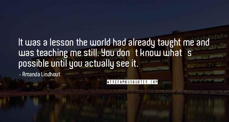 Amanda Lindhout Quotes: It was a lesson the world had already taught me and was teaching me still. You don't know what's possible until you actually see it.