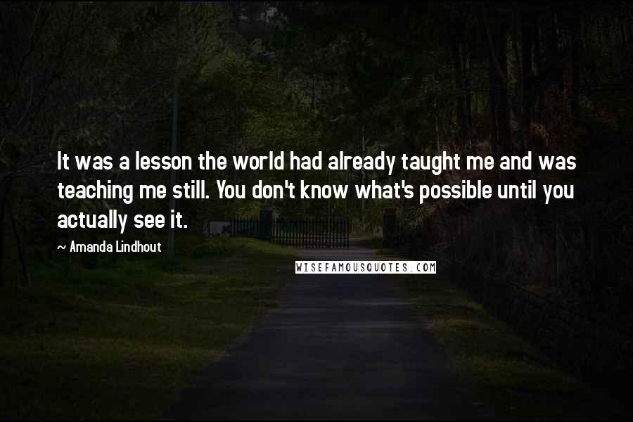 Amanda Lindhout Quotes: It was a lesson the world had already taught me and was teaching me still. You don't know what's possible until you actually see it.