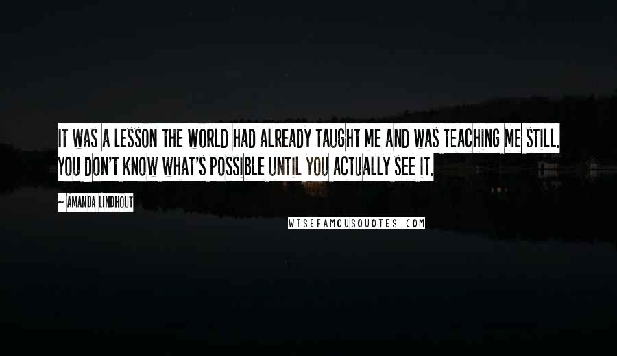 Amanda Lindhout Quotes: It was a lesson the world had already taught me and was teaching me still. You don't know what's possible until you actually see it.